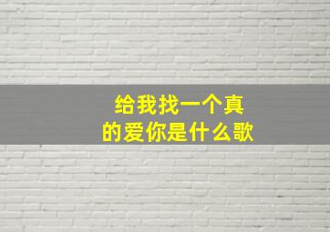 给我找一个真的爱你是什么歌