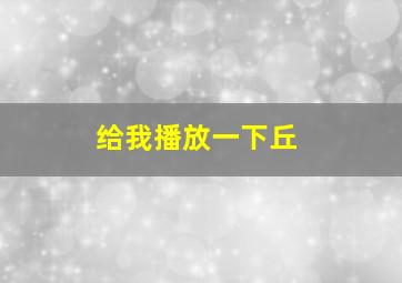 给我播放一下丘