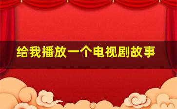 给我播放一个电视剧故事