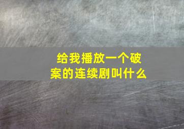 给我播放一个破案的连续剧叫什么