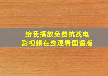 给我播放免费抗战电影视频在线观看国语版