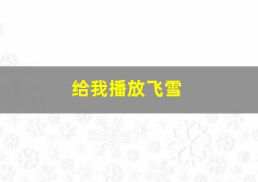 给我播放飞雪