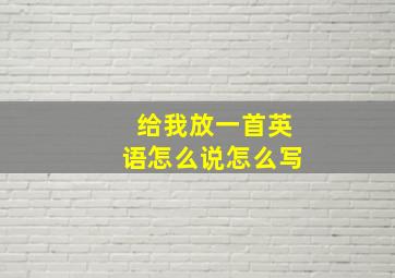 给我放一首英语怎么说怎么写