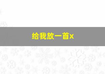 给我放一首x