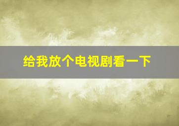 给我放个电视剧看一下