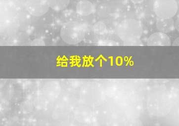 给我放个10%