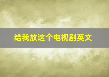 给我放这个电视剧英文