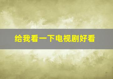 给我看一下电视剧好看