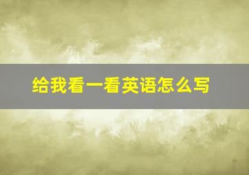 给我看一看英语怎么写