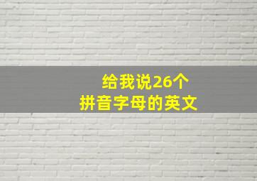 给我说26个拼音字母的英文