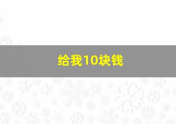 给我10块钱