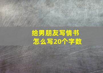 给男朋友写情书怎么写20个字数