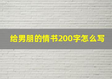 给男朋的情书200字怎么写