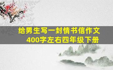 给男生写一封情书信作文400字左右四年级下册