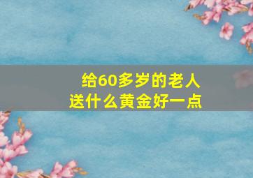 给60多岁的老人送什么黄金好一点