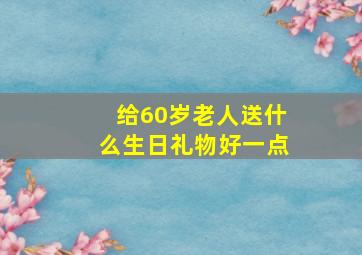 给60岁老人送什么生日礼物好一点