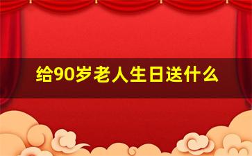 给90岁老人生日送什么