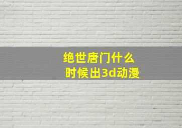 绝世唐门什么时候出3d动漫