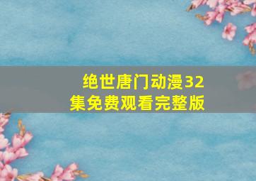 绝世唐门动漫32集免费观看完整版