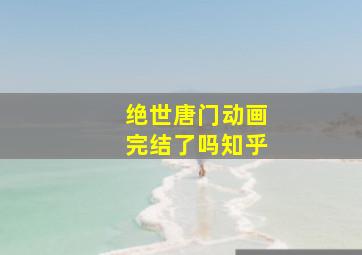 绝世唐门动画完结了吗知乎