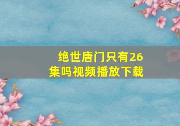 绝世唐门只有26集吗视频播放下载