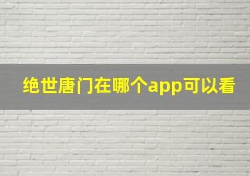 绝世唐门在哪个app可以看