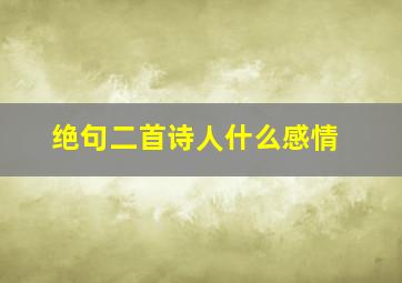 绝句二首诗人什么感情