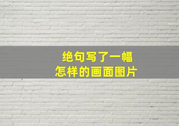 绝句写了一幅怎样的画面图片