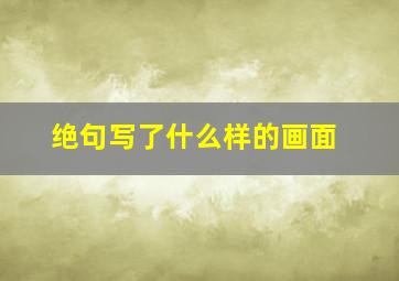 绝句写了什么样的画面