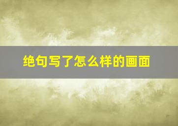 绝句写了怎么样的画面