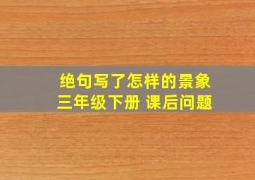 绝句写了怎样的景象三年级下册 课后问题