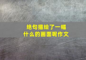 绝句描绘了一幅什么的画面呢作文