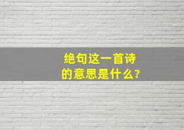 绝句这一首诗的意思是什么?