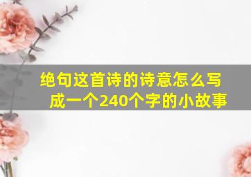 绝句这首诗的诗意怎么写成一个240个字的小故事