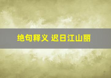 绝句释义 迟日江山丽