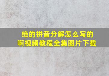 绝的拼音分解怎么写的啊视频教程全集图片下载