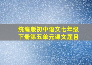 统编版初中语文七年级下册第五单元课文题目