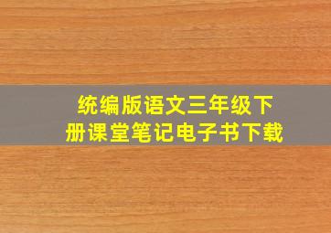 统编版语文三年级下册课堂笔记电子书下载