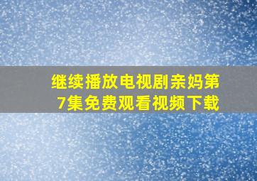 继续播放电视剧亲妈第7集免费观看视频下载