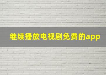 继续播放电视剧免费的app