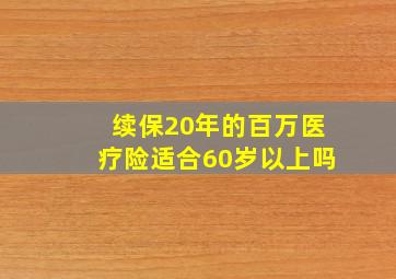 续保20年的百万医疗险适合60岁以上吗