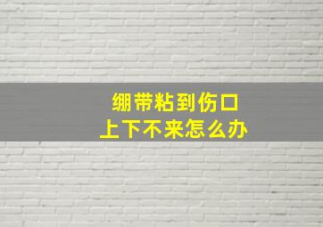 绷带粘到伤口上下不来怎么办