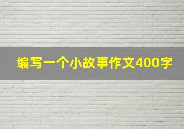 编写一个小故事作文400字