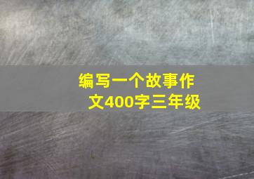 编写一个故事作文400字三年级