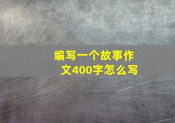 编写一个故事作文400字怎么写