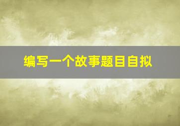 编写一个故事题目自拟