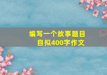 编写一个故事题目自拟400字作文