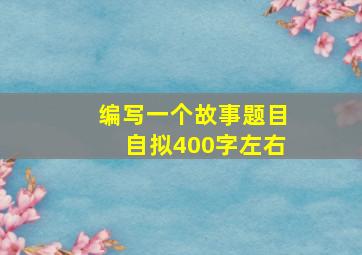 编写一个故事题目自拟400字左右