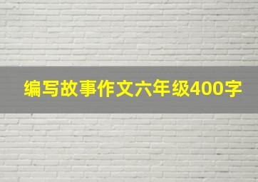 编写故事作文六年级400字