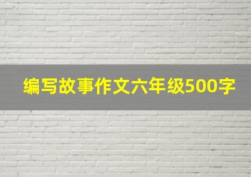 编写故事作文六年级500字